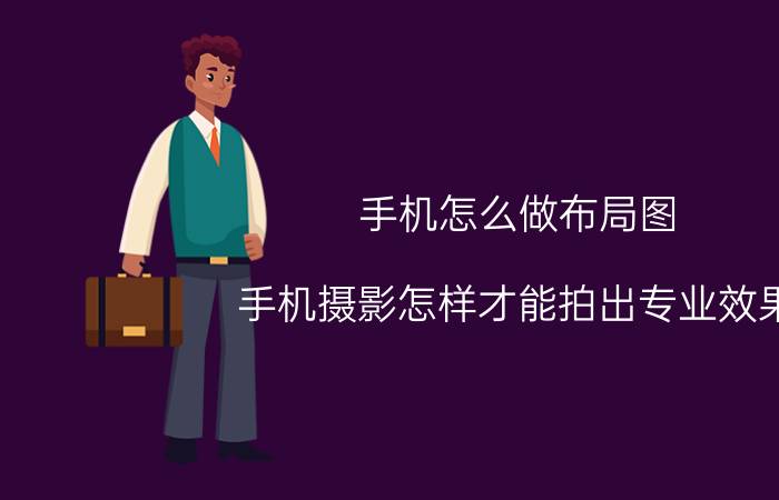 手机怎么做布局图 手机摄影怎样才能拍出专业效果？